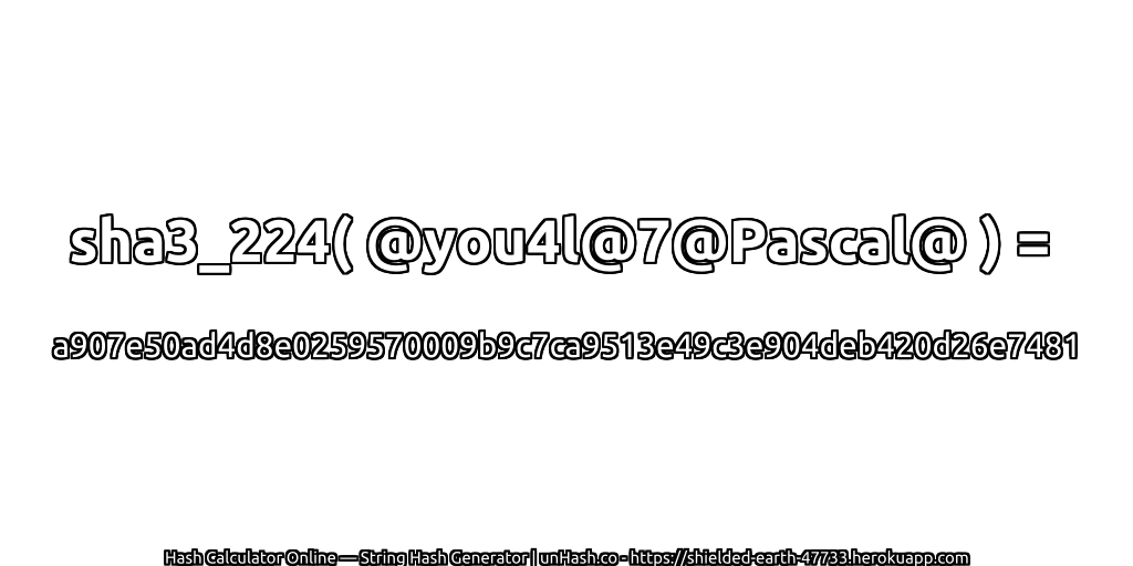 sha3_224( @you4l@7@Pascal@ ) = a907e50ad4d8e0259570009b9c7ca9513e49c3e904deb420d26e7481 | unHash.co