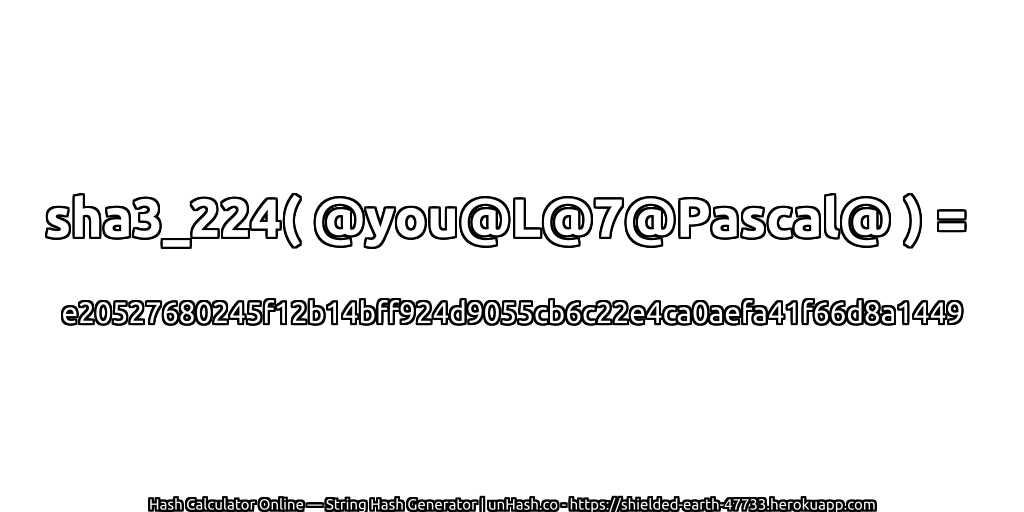 sha3_224( @you@L@7@Pascal@ ) = e20527680245f12b14bff924d9055cb6c22e4ca0aefa41f66d8a1449 | unHash.co