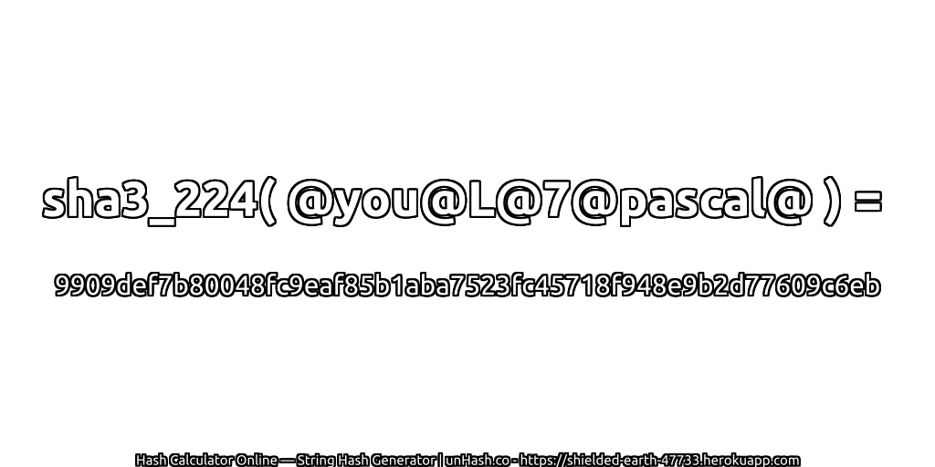 sha3_224( @you@L@7@pascal@ ) = 9909def7b80048fc9eaf85b1aba7523fc45718f948e9b2d77609c6eb | unHash.co