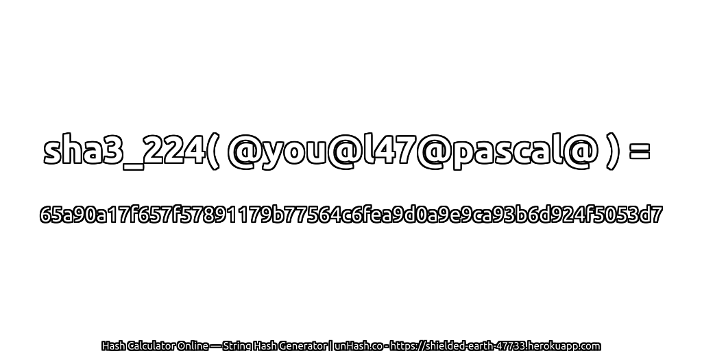 sha3_224( @you@l47@pascal@ ) = 65a90a17f657f57891179b77564c6fea9d0a9e9ca93b6d924f5053d7 | unHash.co