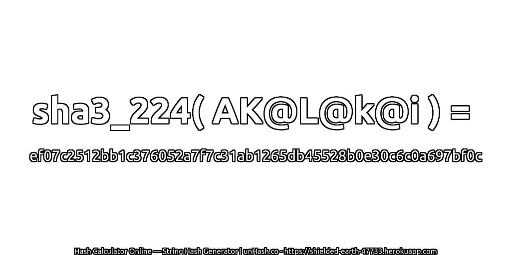 sha3_224( AK@L@k@i ) = ef07c2512bb1c376052a7f7c31ab1265db45528b0e30c6c0a697bf0c | unHash.co