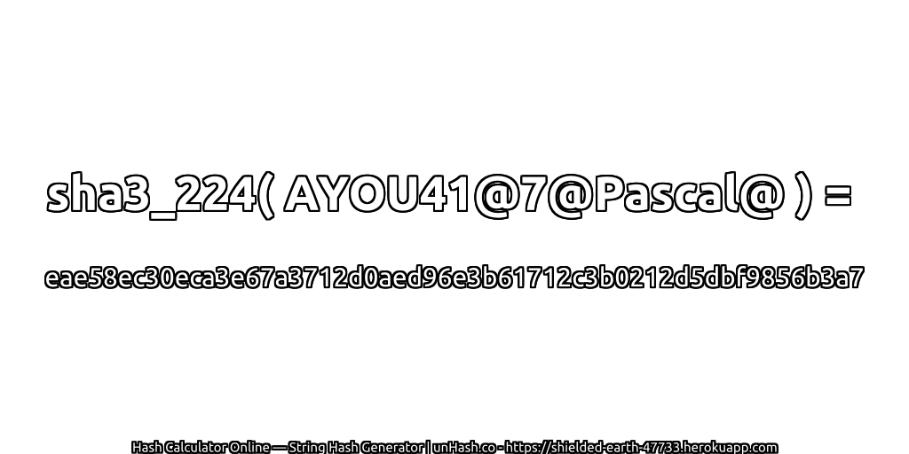 sha3_224( AYOU41@7@Pascal@ ) = eae58ec30eca3e67a3712d0aed96e3b61712c3b0212d5dbf9856b3a7 | unHash.co