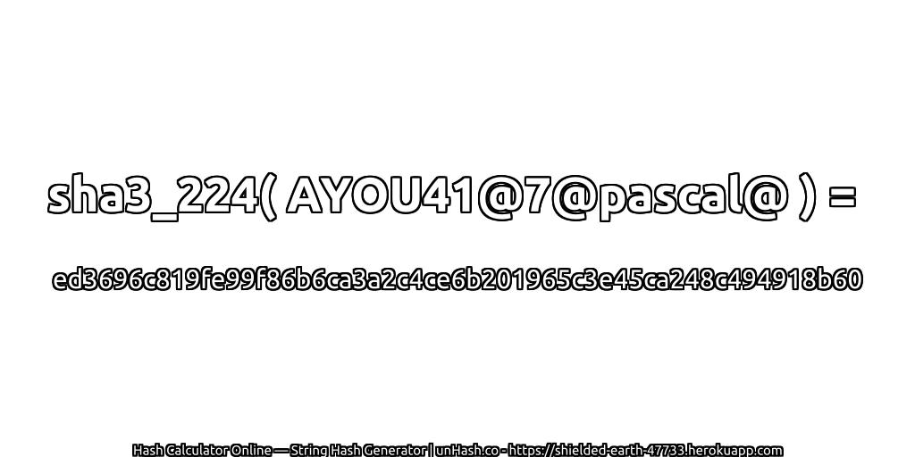 sha3_224( AYOU41@7@pascal@ ) = ed3696c819fe99f86b6ca3a2c4ce6b201965c3e45ca248c494918b60 | unHash.co