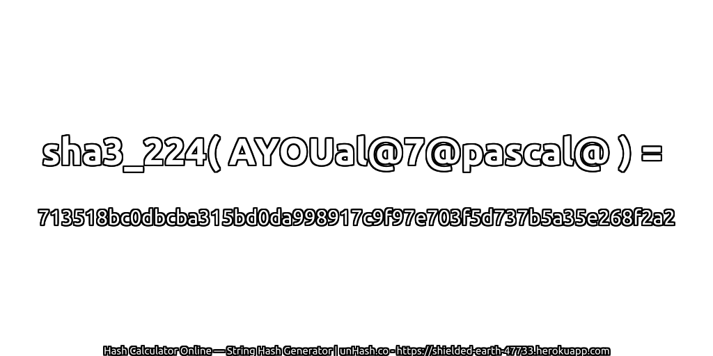 sha3_224( AYOUal@7@pascal@ ) = 713518bc0dbcba315bd0da998917c9f97e703f5d737b5a35e268f2a2 | unHash.co