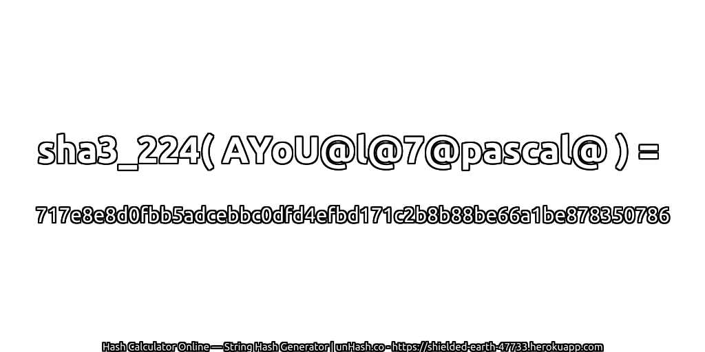 sha3_224( AYoU@l@7@pascal@ ) = 717e8e8d0fbb5adcebbc0dfd4efbd171c2b8b88be66a1be878350786 | unHash.co