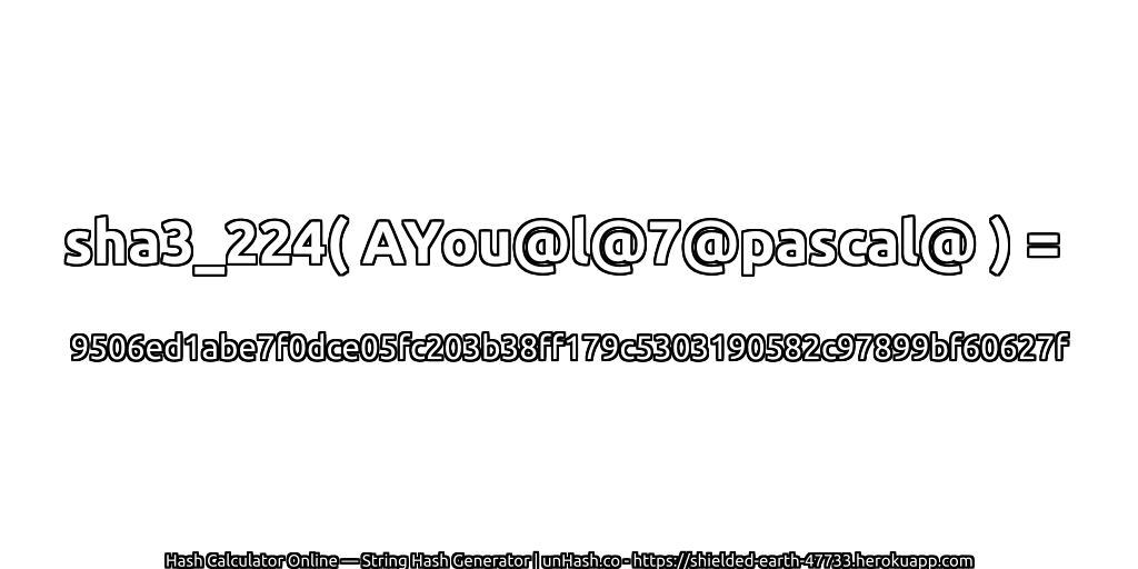 sha3_224( AYou@l@7@pascal@ ) = 9506ed1abe7f0dce05fc203b38ff179c5303190582c97899bf60627f | unHash.co