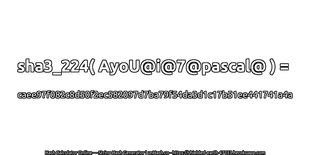 sha3_224( AyoU@i@7@pascal@ ) = caee97f082c8d50f2ec582097d7ba79f54da3d1c17b51ee441741a4a | unHash.co