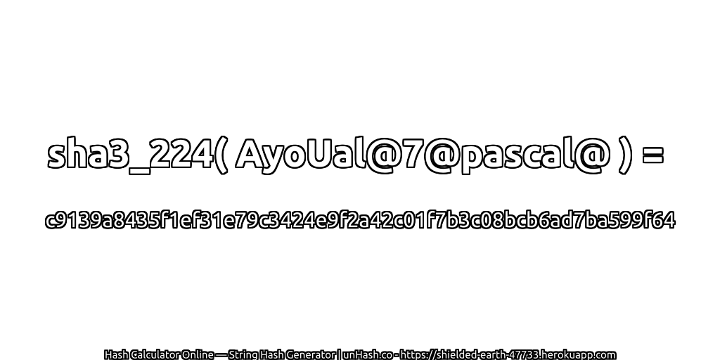 sha3_224( AyoUal@7@pascal@ ) = c9139a8435f1ef31e79c3424e9f2a42c01f7b3c08bcb6ad7ba599f64 | unHash.co