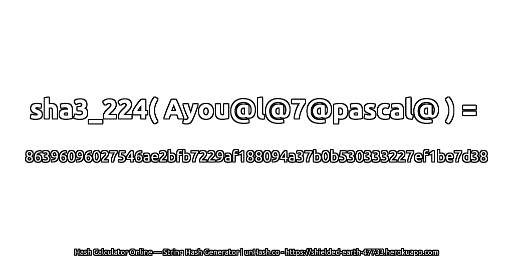sha3_224( Ayou@l@7@pascal@ ) = 86396096027546ae2bfb7229af188094a37b0b530333227ef1be7d38 | unHash.co