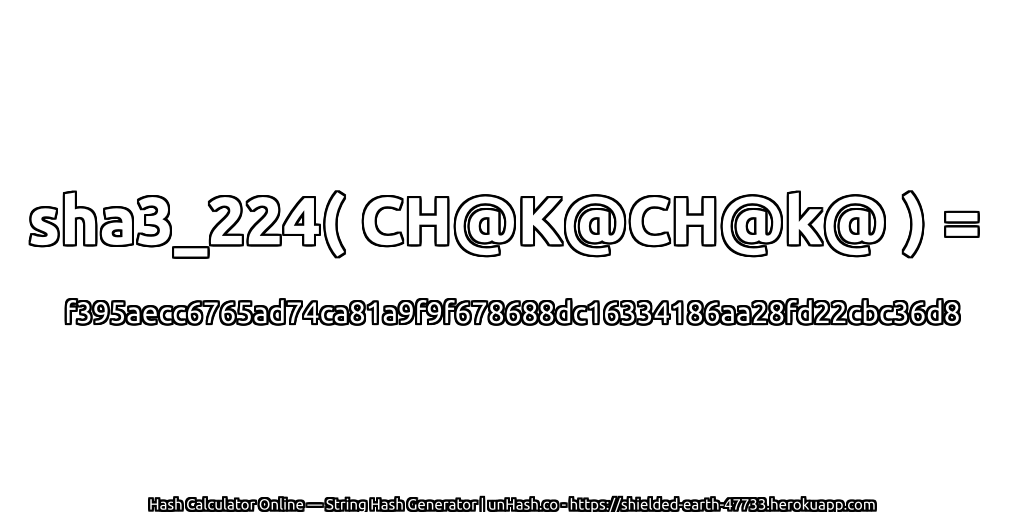 sha3_224( CH@K@CH@k@ ) = f395aecc6765ad74ca81a9f9f678688dc16334186aa28fd22cbc36d8 | unHash.co