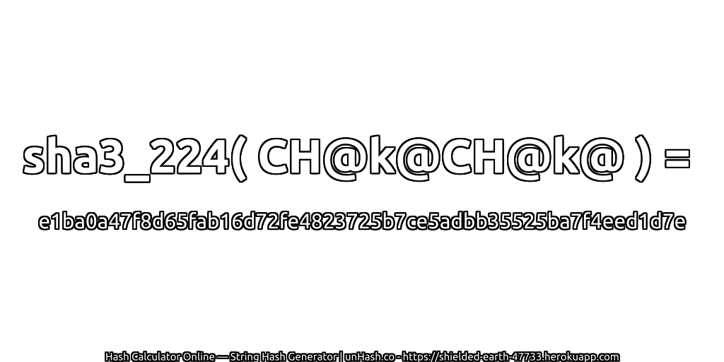 sha3_224( CH@k@CH@k@ ) = e1ba0a47f8d65fab16d72fe4823725b7ce5adbb35525ba7f4eed1d7e | unHash.co