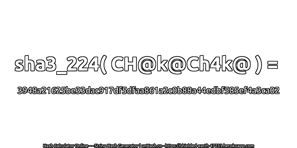sha3_224( CH@k@Ch4k@ ) = 3948a21625be33dac917df5dfaa861a2c0b88a44edbf585ef4a3ca02 | unHash.co
