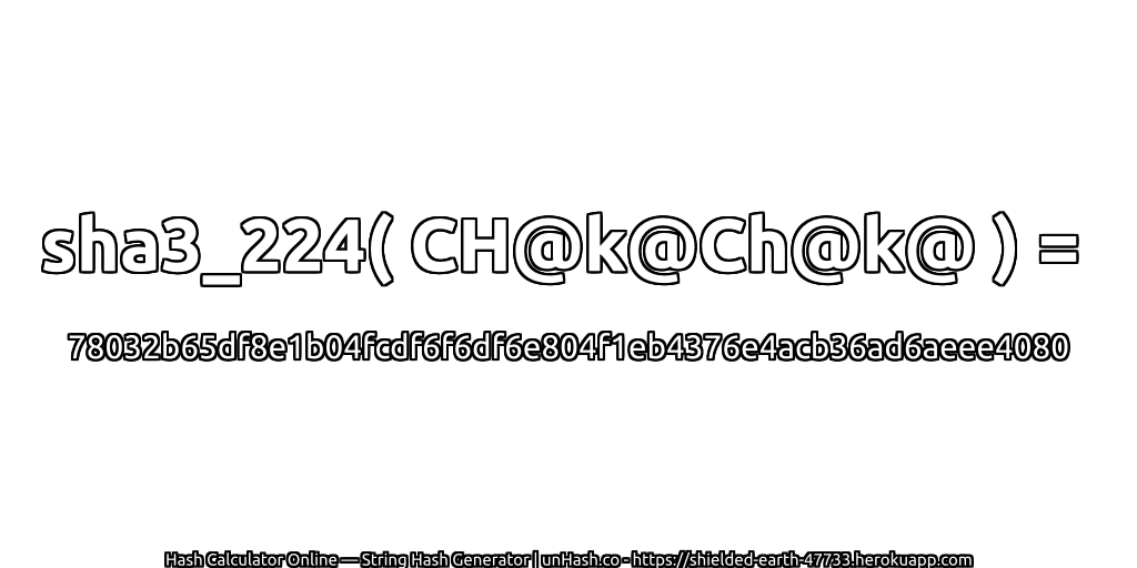 sha3_224( CH@k@Ch@k@ ) = 78032b65df8e1b04fcdf6f6df6e804f1eb4376e4acb36ad6aeee4080 | unHash.co