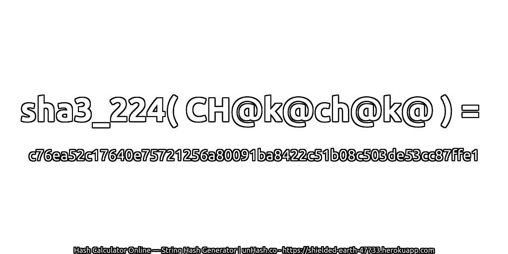sha3_224( CH@k@ch@k@ ) = c76ea52c17640e75721256a80091ba8422c51b08c503de53cc87ffe1 | unHash.co