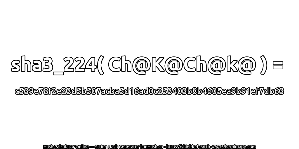 sha3_224( Ch@K@Ch@k@ ) = c539e78f2e23d5b507acba5d16ad0c253403b8b4605ea9b91ef7db63 | unHash.co