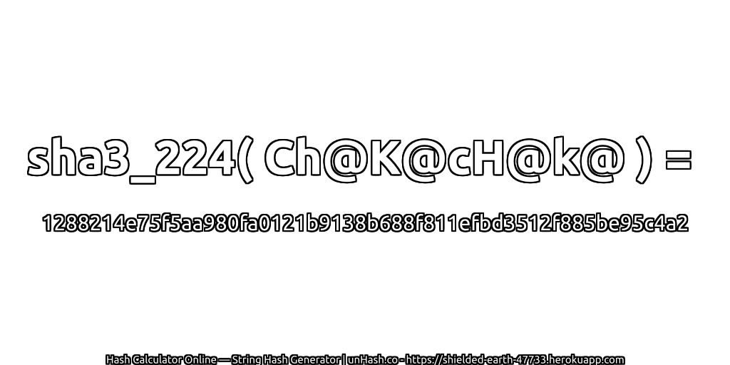 sha3_224( Ch@K@cH@k@ ) = 1288214e75f5aa980fa0121b9138b688f811efbd3512f885be95c4a2 | unHash.co