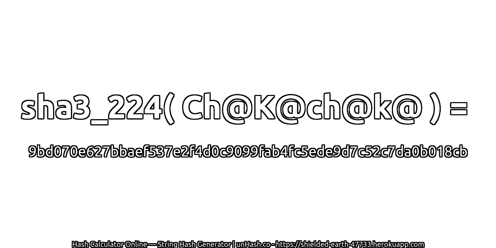 sha3_224( Ch@K@ch@k@ ) = 9bd070e627bbaef537e2f4d0c9099fab4fc5ede9d7c52c7da0b018cb | unHash.co