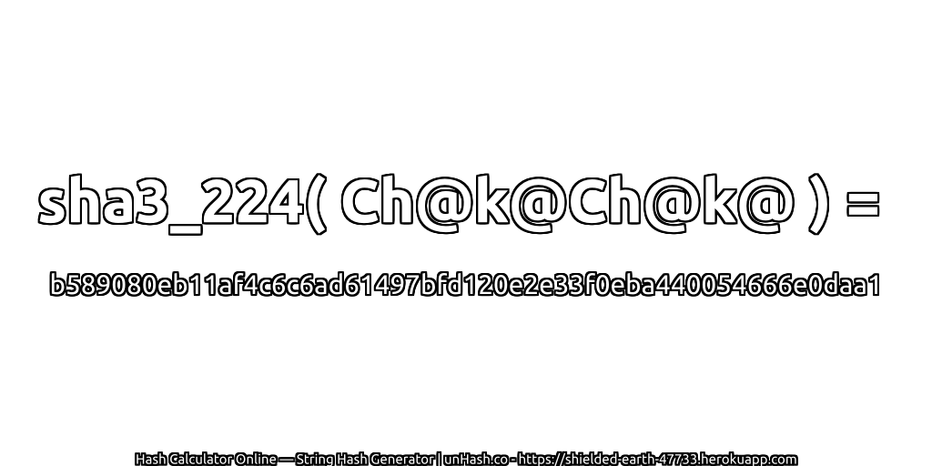sha3_224( Ch@k@Ch@k@ ) = b589080eb11af4c6c6ad61497bfd120e2e33f0eba440054666e0daa1 | unHash.co