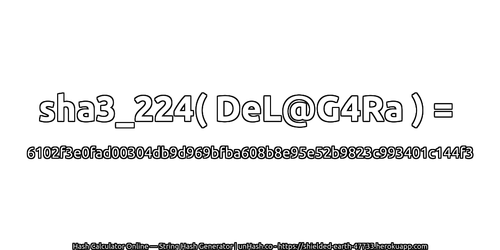 sha3_224( DeL@G4Ra ) = 6102f3e0fad00304db9d969bfba608b8e95e52b9823c993401c144f3 | unHash.co