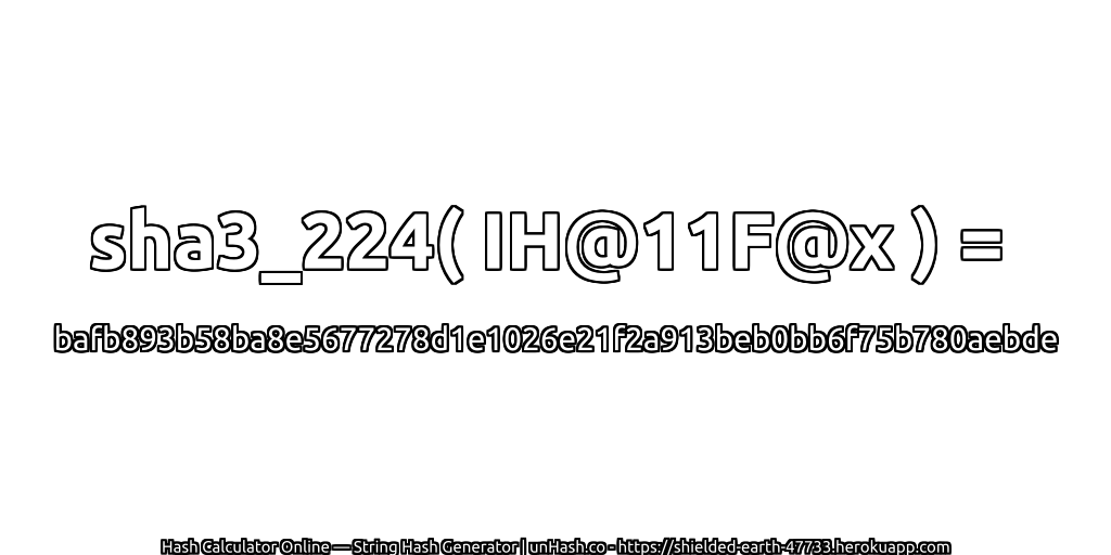 sha3_224( IH@11F@x ) = bafb893b58ba8e5677278d1e1026e21f2a913beb0bb6f75b780aebde | unHash.co
