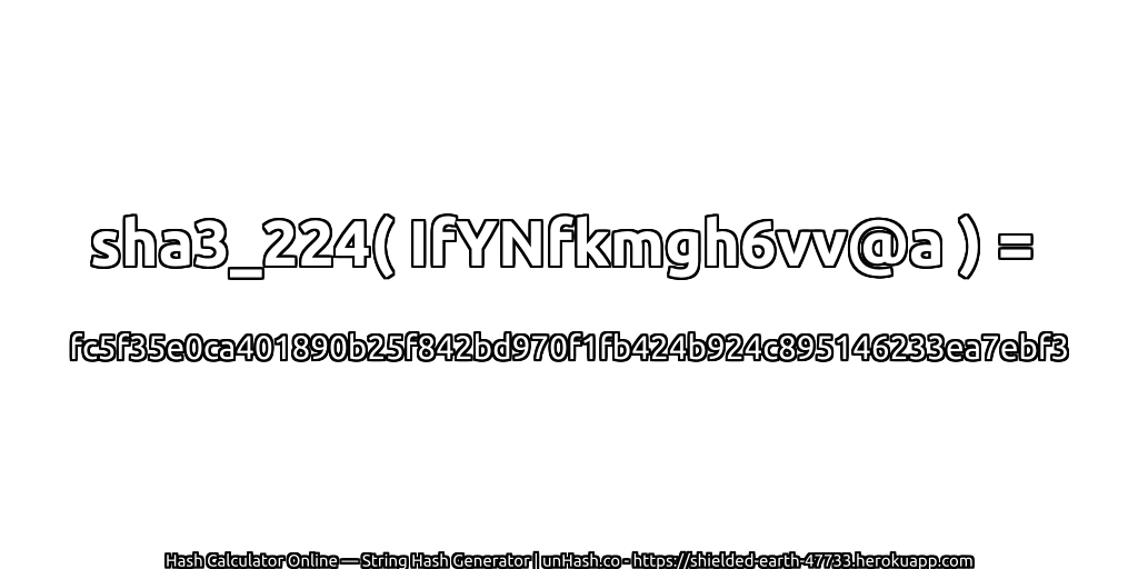 sha3_224( IfYNfkmgh6vv@a ) = fc5f35e0ca401890b25f842bd970f1fb424b924c895146233ea7ebf3 | unHash.co