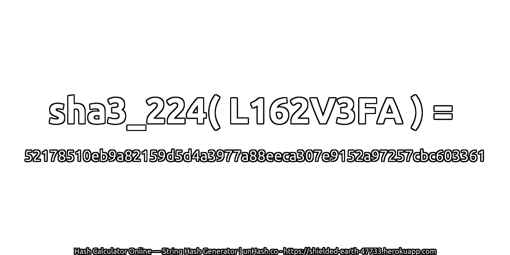 sha3_224( L162V3FA ) = 52178510eb9a82159d5d4a3977a88eeca307e9152a97257cbc603361 | unHash.co