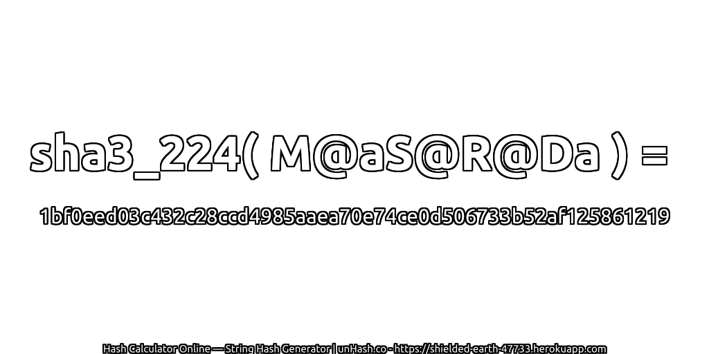 sha3_224( M@aS@R@Da ) = 1bf0eed03c432c28ccd4985aaea70e74ce0d506733b52af125861219 | unHash.co