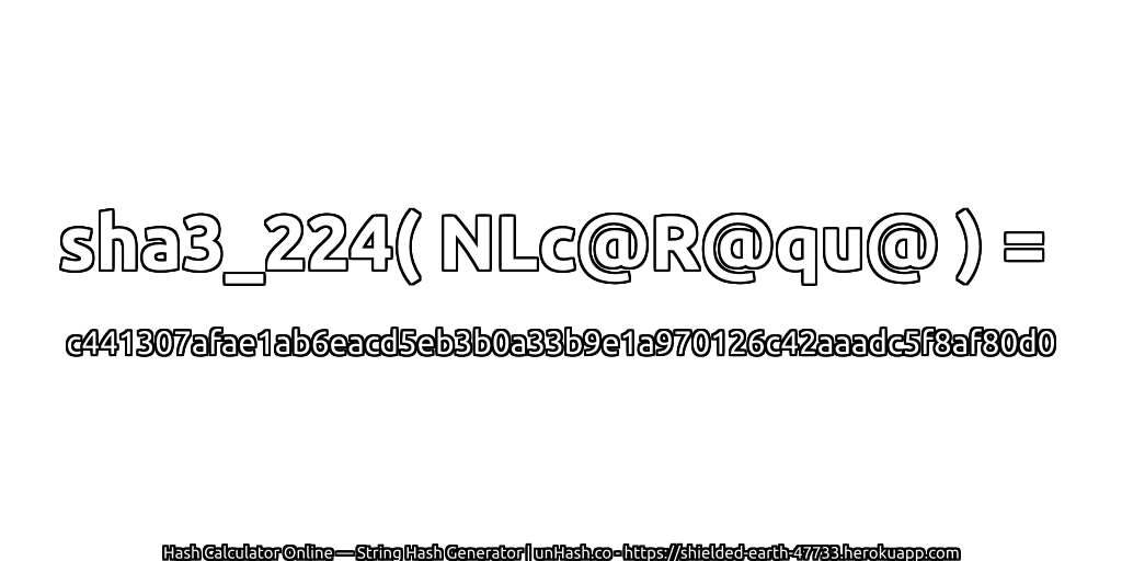 sha3_224( NLc@R@qu@ ) = c441307afae1ab6eacd5eb3b0a33b9e1a970126c42aaadc5f8af80d0 | unHash.co