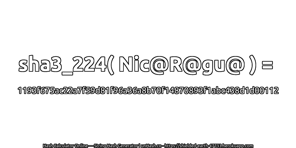 sha3_224( Nic@R@gu@ ) = 1193f675ac22a7f59d81f96a36a8b70f14870893f1abc438d1d00112 | unHash.co