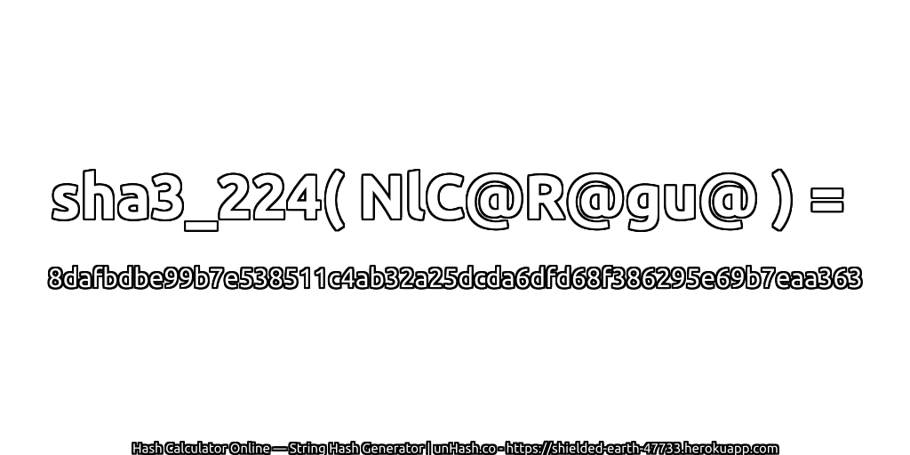sha3_224( NlC@R@gu@ ) = 8dafbdbe99b7e538511c4ab32a25dcda6dfd68f386295e69b7eaa363 | unHash.co