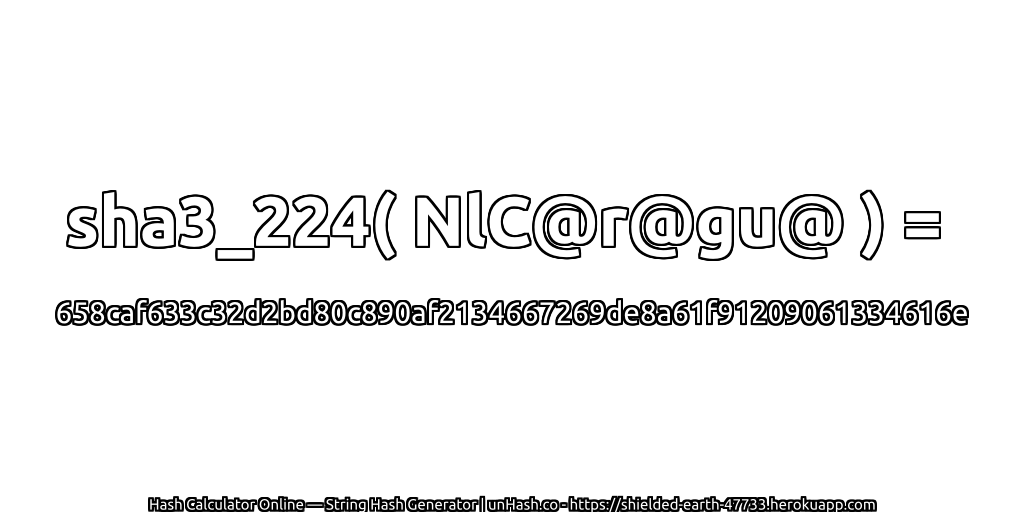 sha3_224( NlC@r@gu@ ) = 658caf633c32d2bd80c890af2134667269de8a61f91209061334616e | unHash.co