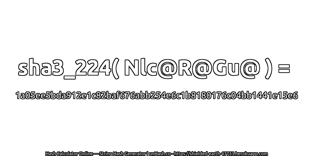 sha3_224( Nlc@R@Gu@ ) = 1a05ee5bda912e1c82baf676abb254e6c1b8180176c04bb1441e15e6 | unHash.co