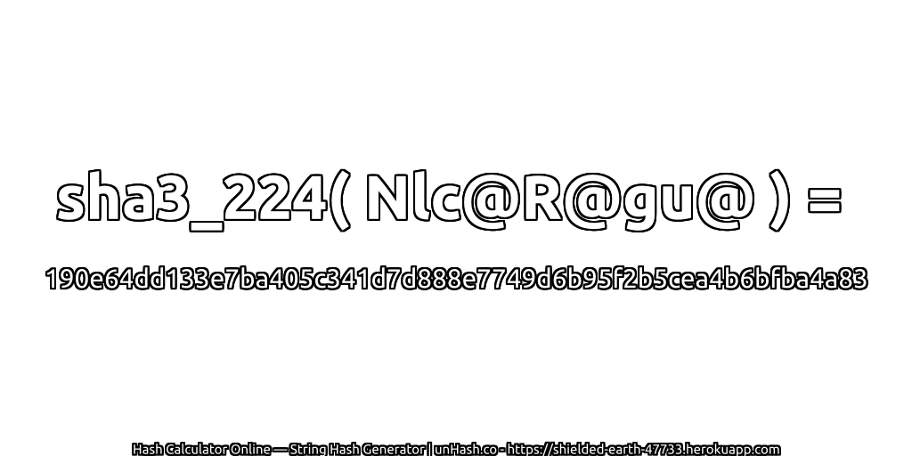 sha3_224( Nlc@R@gu@ ) = 190e64dd133e7ba405c341d7d888e7749d6b95f2b5cea4b6bfba4a83 | unHash.co