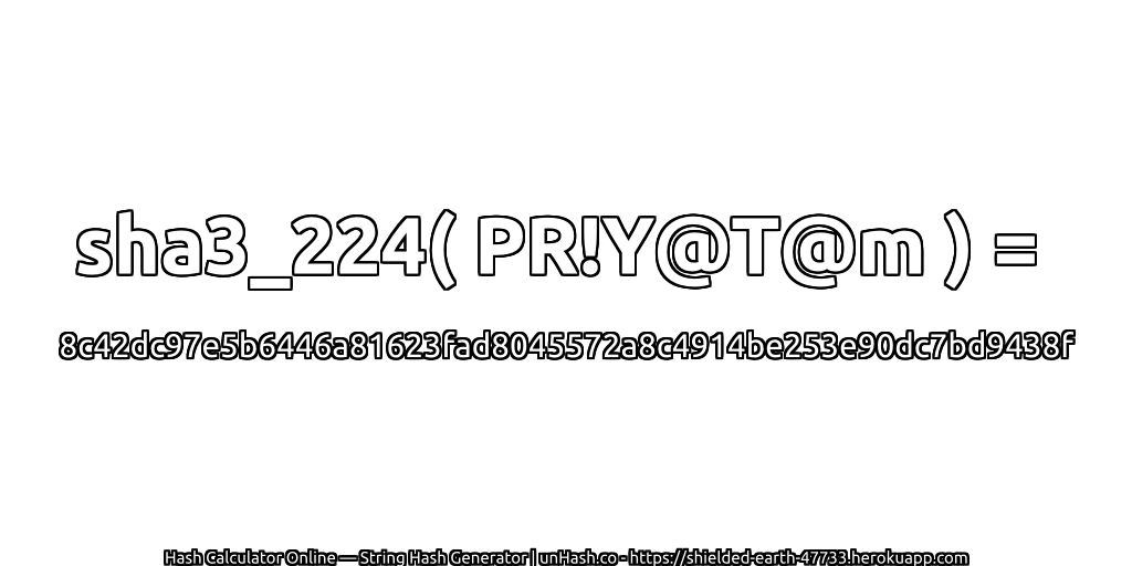 sha3_224( PR!Y@T@m ) = 8c42dc97e5b6446a81623fad8045572a8c4914be253e90dc7bd9438f | unHash.co