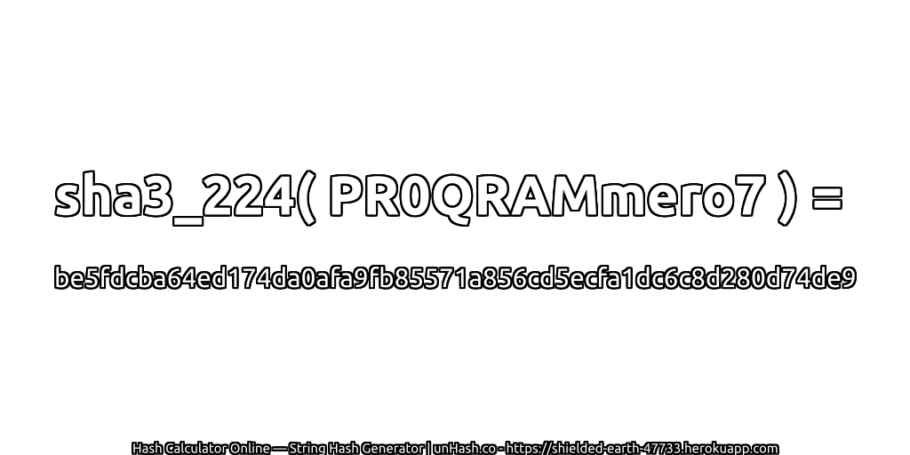 sha3_224( PR0QRAMmero7 ) = be5fdcba64ed174da0afa9fb85571a856cd5ecfa1dc6c8d280d74de9 | unHash.co