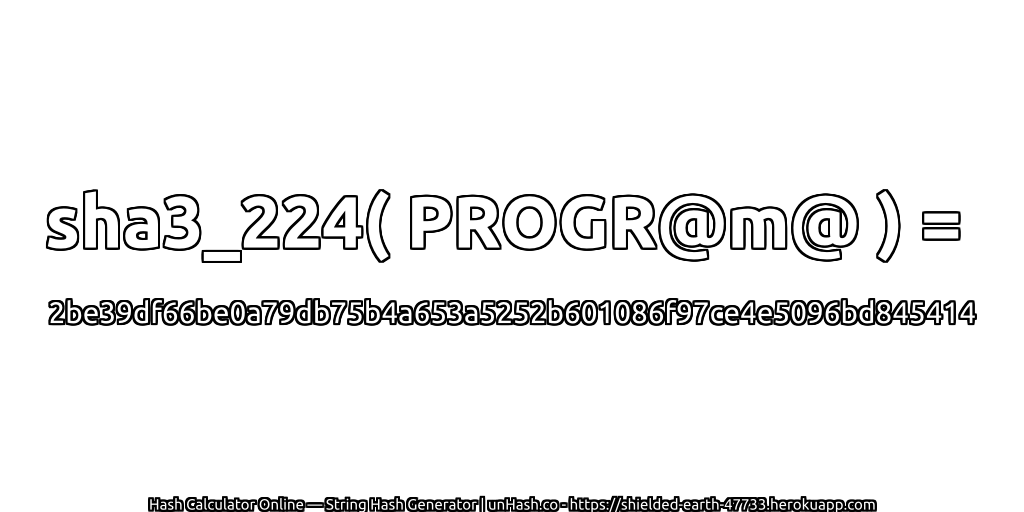 sha3_224( PROGR@m@ ) = 2be39df66be0a79db75b4a653a5252b601086f97ce4e5096bd845414 | unHash.co