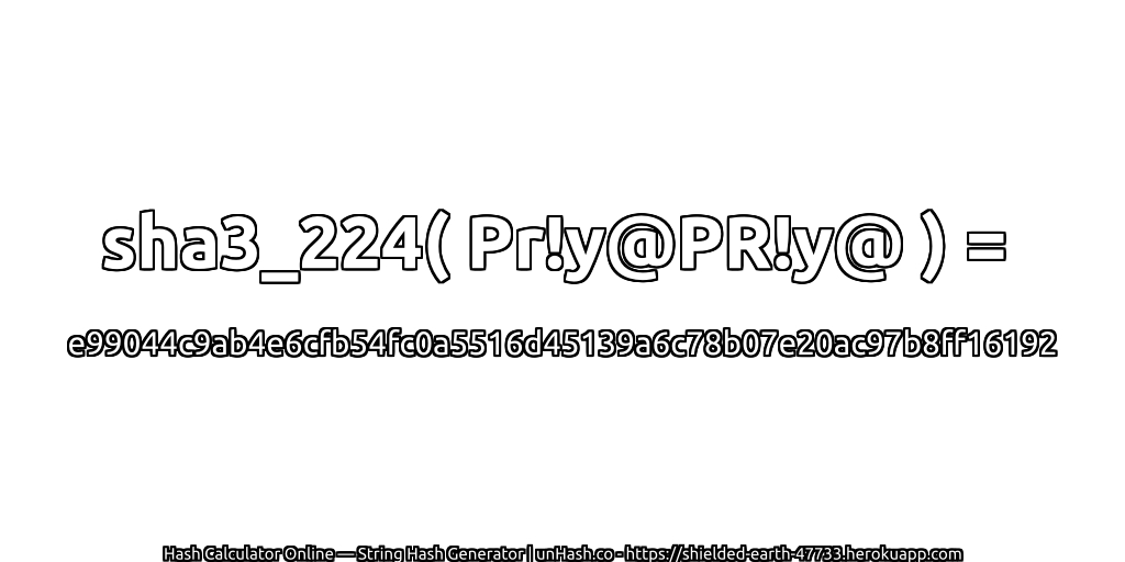 sha3_224( Pr!y@PR!y@ ) = e99044c9ab4e6cfb54fc0a5516d45139a6c78b07e20ac97b8ff16192 | unHash.co