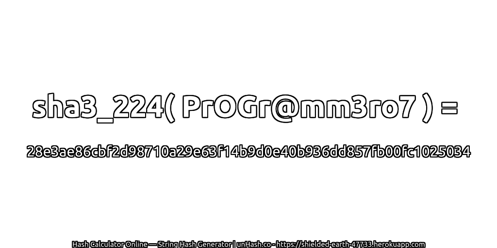sha3_224( PrOGr@mm3ro7 ) = 28e3ae86cbf2d98710a29e63f14b9d0e40b936dd857fb00fc1025034 | unHash.co