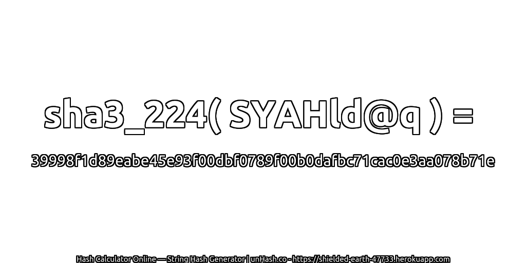 sha3_224( SYAHld@q ) = 39998f1d89eabe45e93f00dbf0789f00b0dafbc71cac0e3aa078b71e | unHash.co
