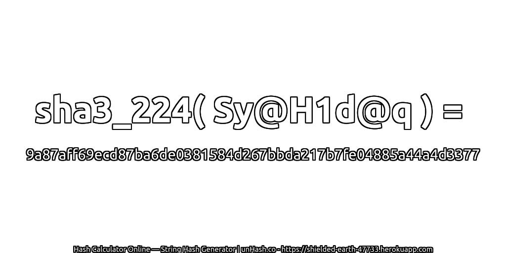 sha3_224( Sy@H1d@q ) = 9a87aff69ecd87ba6de0381584d267bbda217b7fe04885a44a4d3377 | unHash.co
