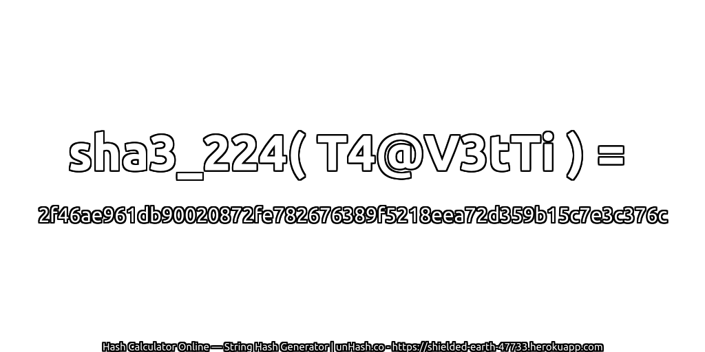 sha3_224( T4@V3tTi ) = 2f46ae961db90020872fe782676389f5218eea72d359b15c7e3c376c | unHash.co