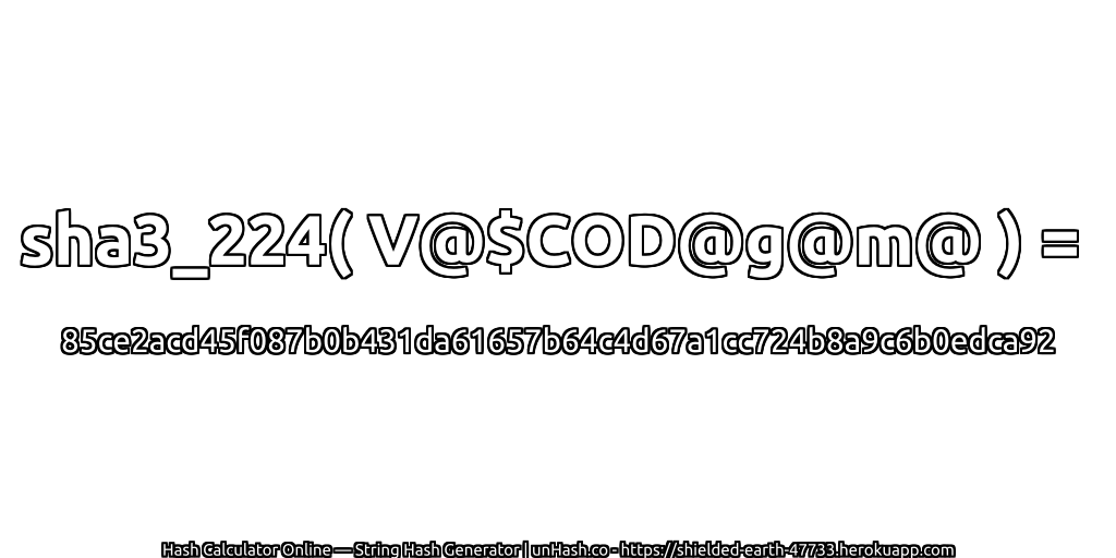 sha3_224( V@$COD@g@m@ ) = 85ce2acd45f087b0b431da61657b64c4d67a1cc724b8a9c6b0edca92 | unHash.co