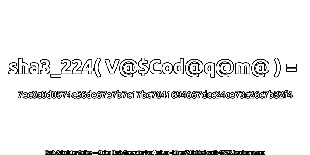 sha3_224( V@$Cod@q@m@ ) = 7ec0c0d0574c56de67e7b7c17bc7041694667dcc24ce73c26c7b82f4 | unHash.co