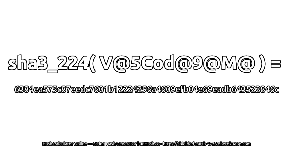 sha3_224( V@5Cod@9@M@ ) = 6384ea575c87eedc7601b12224296a4609efb04e69eadb643522846c | unHash.co