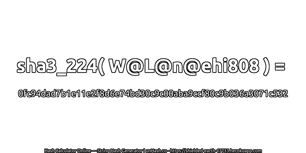 sha3_224( W@L@n@ehi808 ) = 0fc94dad7b1e11e2f8d6e74bd30c9c00aba9ccf80c9b036a3071c532 | unHash.co