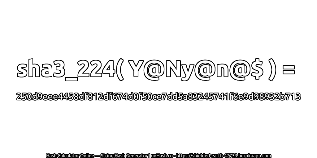 sha3_224( Y@Ny@n@$ ) = 250d9eee4458df812df674d0f50ce7dd5a83245741f6e9d98932b713 | unHash.co
