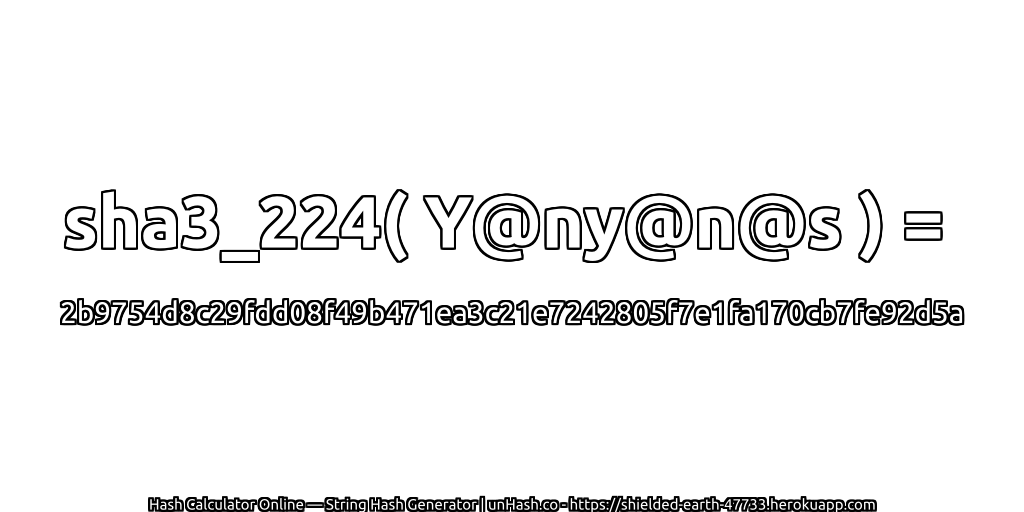 sha3_224( Y@ny@n@s ) = 2b9754d8c29fdd08f49b471ea3c21e7242805f7e1fa170cb7fe92d5a | unHash.co
