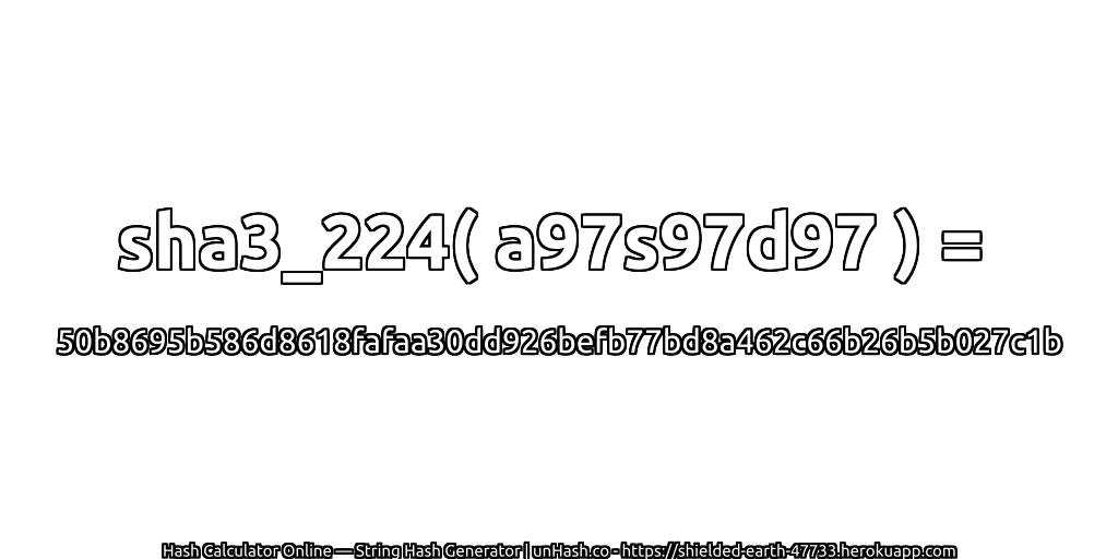 sha3_224( a97s97d97 ) = 50b8695b586d8618fafaa30dd926befb77bd8a462c66b26b5b027c1b | unHash.co