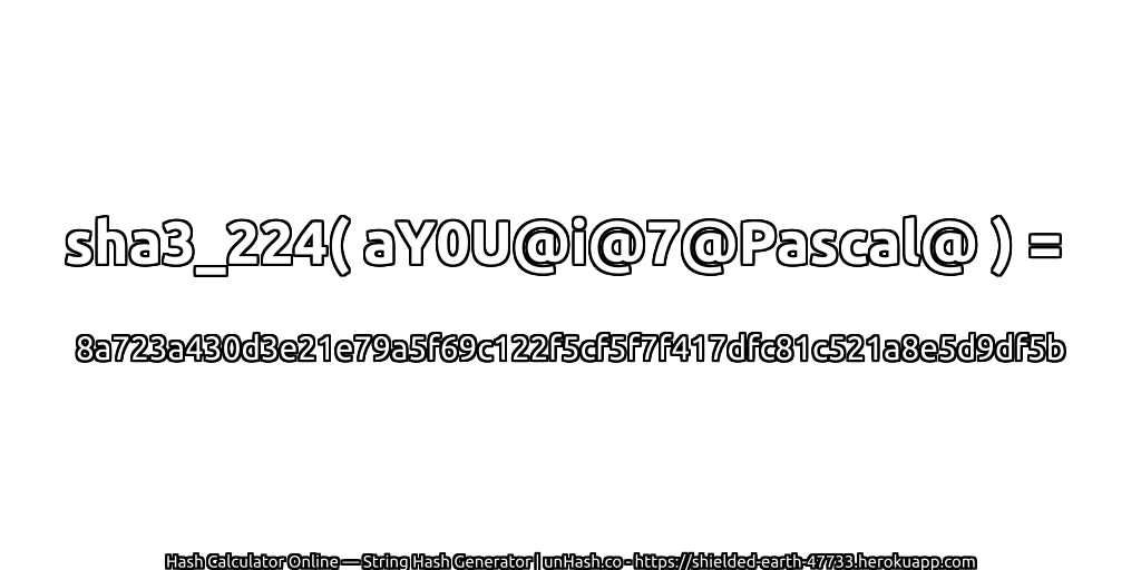 sha3_224( aY0U@i@7@Pascal@ ) = 8a723a430d3e21e79a5f69c122f5cf5f7f417dfc81c521a8e5d9df5b | unHash.co
