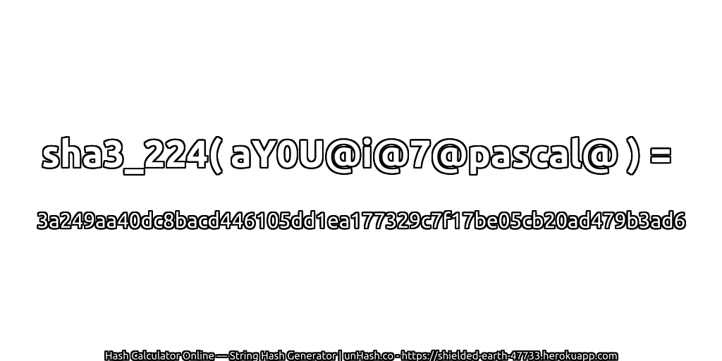 sha3_224( aY0U@i@7@pascal@ ) = 3a249aa40dc8bacd446105dd1ea177329c7f17be05cb20ad479b3ad6 | unHash.co